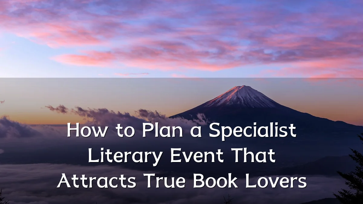 How to Plan a Specialist Literary Event That Attracts True Book Lovers