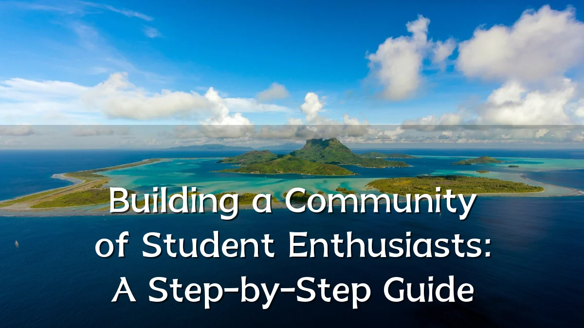 Building a Community of Student Enthusiasts: A Step-by-Step Guide