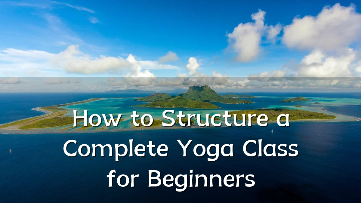 How to Structure a Complete Yoga Class for Beginners