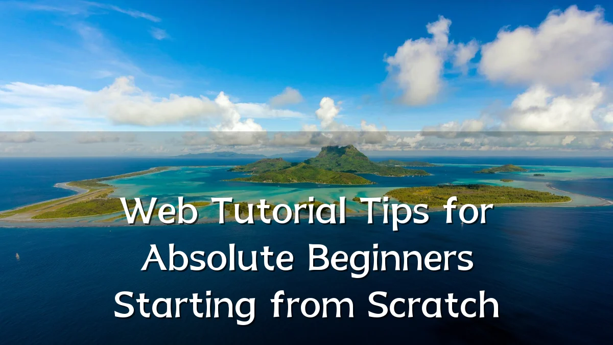 Web Tutorial Tips for Absolute Beginners Starting from Scratch
