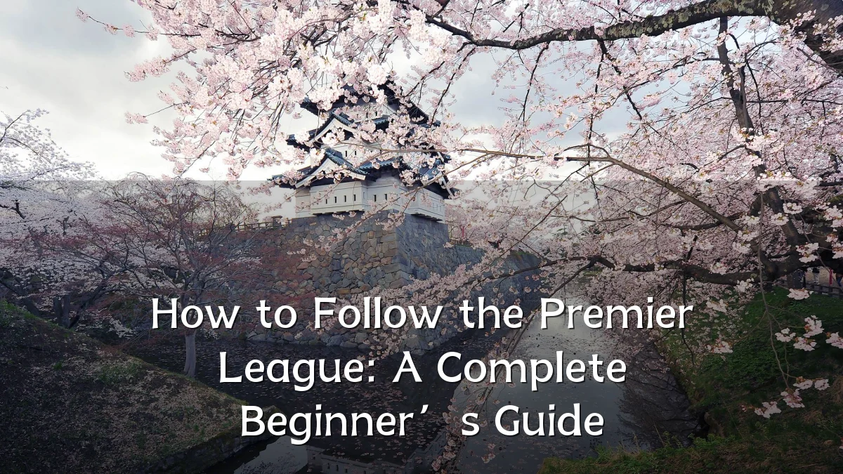 How to Follow the Premier League: A Complete Beginner’s Guide